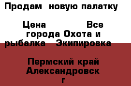 Продам  новую палатку › Цена ­ 10 000 - Все города Охота и рыбалка » Экипировка   . Пермский край,Александровск г.